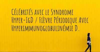 Célébrités avec le Syndrome Hyper-IgD / Fièvre Périodique Avec Hyperimmunoglobulinémie D. 