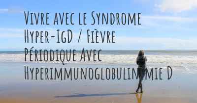 Vivre avec le Syndrome Hyper-IgD / Fièvre Périodique Avec Hyperimmunoglobulinémie D