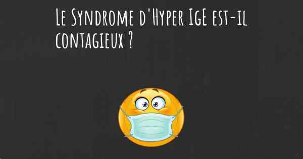 Le Syndrome d'Hyper IgE est-il contagieux ?