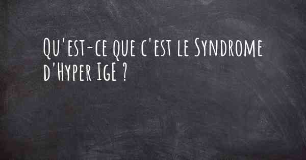 Qu'est-ce que c'est le Syndrome d'Hyper IgE ?