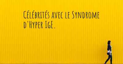 Célébrités avec le Syndrome d'Hyper IgE. 