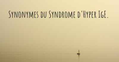Synonymes du Syndrome d'Hyper IgE. 
