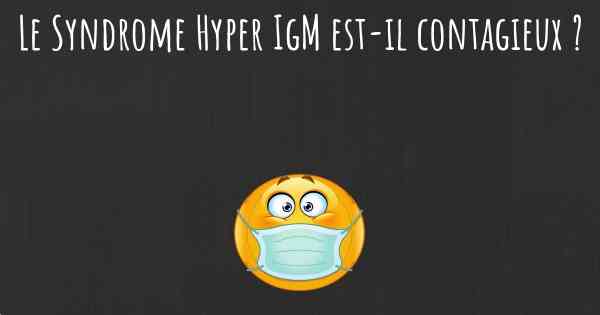 Le Syndrome Hyper IgM est-il contagieux ?