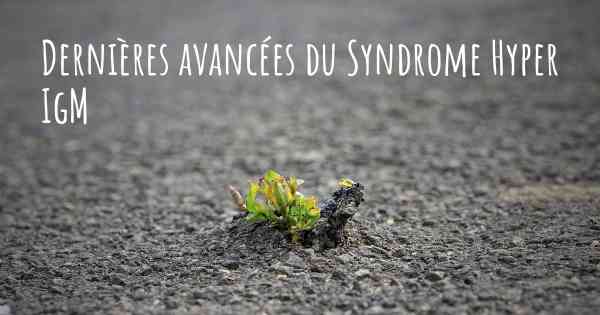 Dernières avancées du Syndrome Hyper IgM