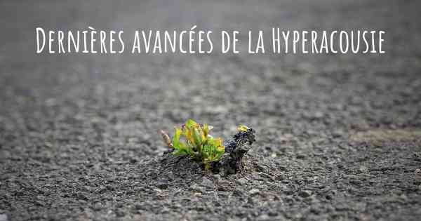 Dernières avancées de la Hyperacousie