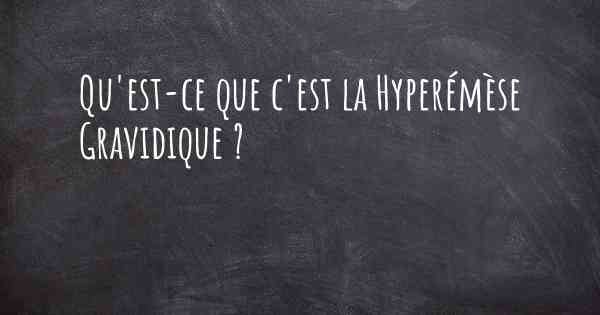 Qu'est-ce que c'est la Hyperémèse Gravidique ?