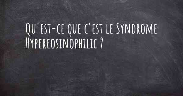 Qu'est-ce que c'est le Syndrome Hypereosinophilic ?