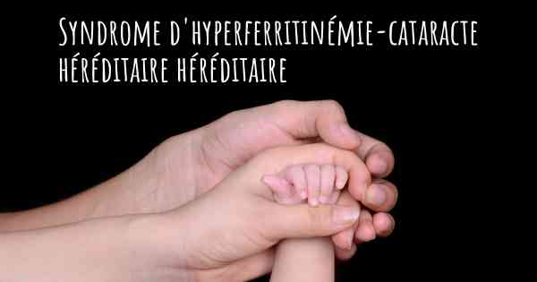 Syndrome d'hyperferritinémie-cataracte héréditaire héréditaire