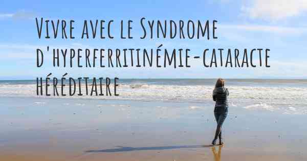 Vivre avec le Syndrome d'hyperferritinémie-cataracte héréditaire
