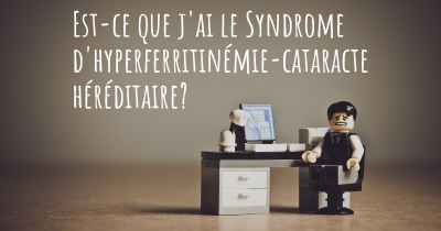 Est-ce que j'ai le Syndrome d'hyperferritinémie-cataracte héréditaire?