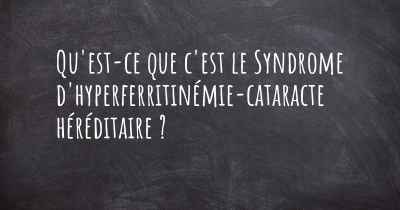 Qu'est-ce que c'est le Syndrome d'hyperferritinémie-cataracte héréditaire ?