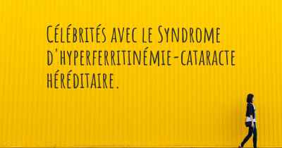 Célébrités avec le Syndrome d'hyperferritinémie-cataracte héréditaire. 