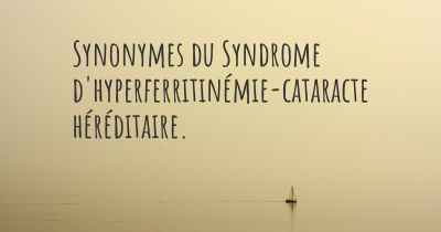 Synonymes du Syndrome d'hyperferritinémie-cataracte héréditaire. 