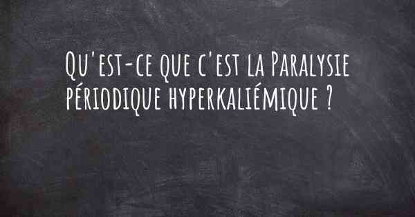 Qu'est-ce que c'est la Paralysie périodique hyperkaliémique ?