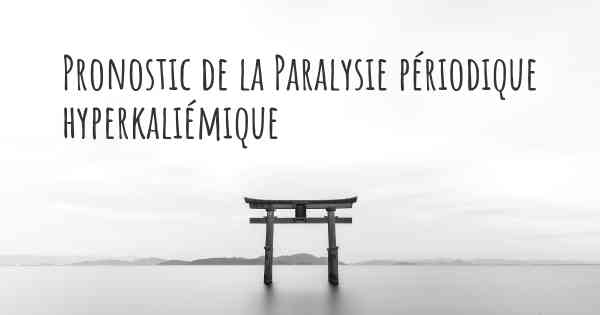 Pronostic de la Paralysie périodique hyperkaliémique