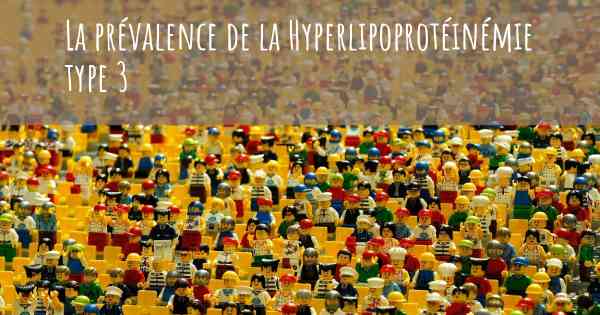 La prévalence de la Hyperlipoprotéinémie type 3