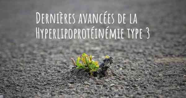 Dernières avancées de la Hyperlipoprotéinémie type 3