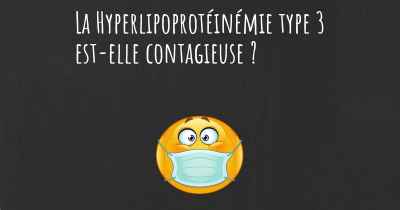 La Hyperlipoprotéinémie type 3 est-elle contagieuse ?