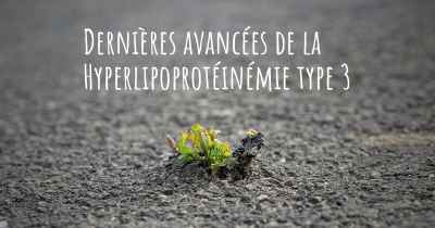 Dernières avancées de la Hyperlipoprotéinémie type 3