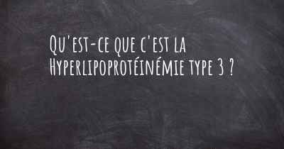 Qu'est-ce que c'est la Hyperlipoprotéinémie type 3 ?