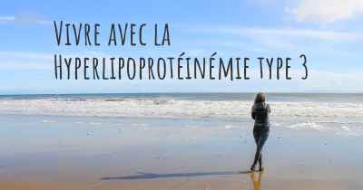 Vivre avec la Hyperlipoprotéinémie type 3