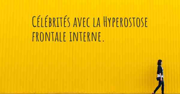 Célébrités avec la Hyperostose frontale interne. 