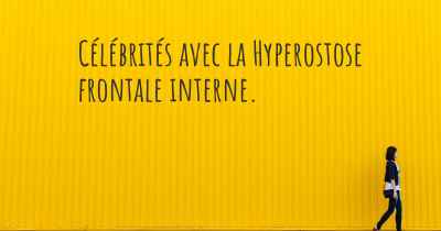 Célébrités avec la Hyperostose frontale interne. 