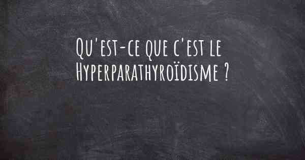 Qu'est-ce que c'est le Hyperparathyroïdisme ?