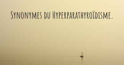 Synonymes du Hyperparathyroïdisme. 