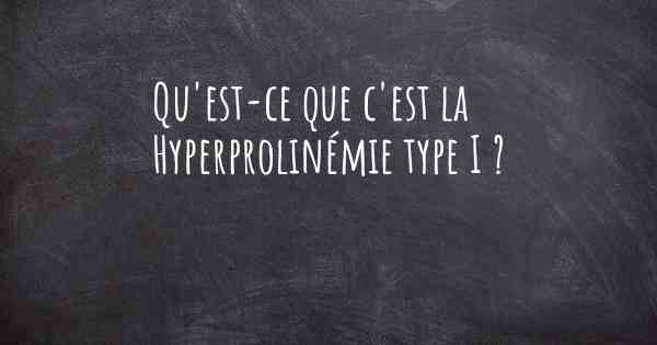 Qu'est-ce que c'est la Hyperprolinémie type I ?