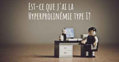 Est-ce que j'ai la Hyperprolinémie type I?