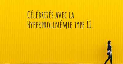 Célébrités avec la Hyperprolinémie type II. 