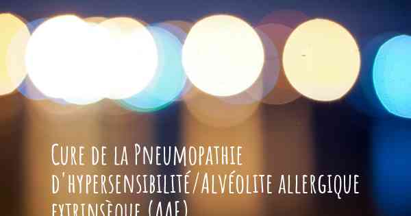 Cure de la Pneumopathie d'hypersensibilité/Alvéolite allergique extrinsèque (AAE)