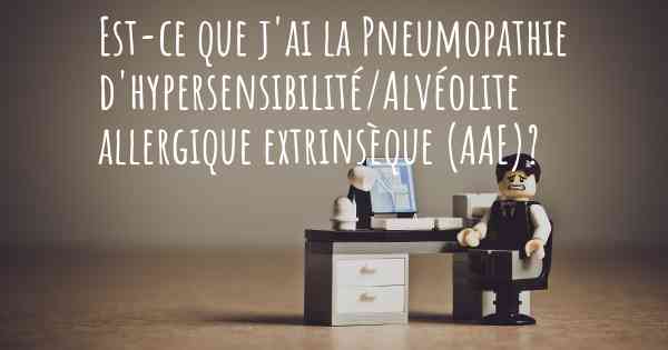 Est-ce que j'ai la Pneumopathie d'hypersensibilité/Alvéolite allergique extrinsèque (AAE)?