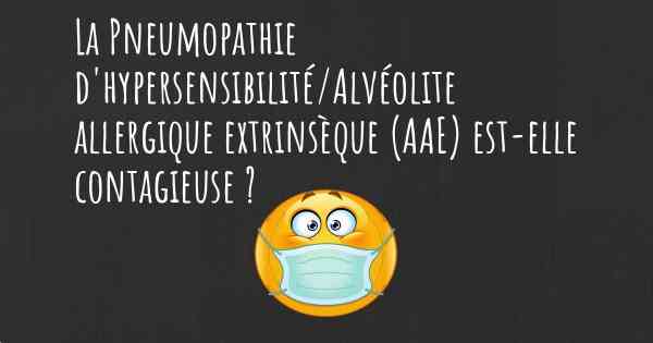 La Pneumopathie d'hypersensibilité/Alvéolite allergique extrinsèque (AAE) est-elle contagieuse ?