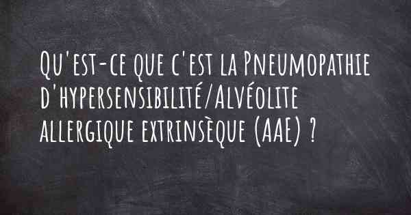 Qu'est-ce que c'est la Pneumopathie d'hypersensibilité/Alvéolite allergique extrinsèque (AAE) ?