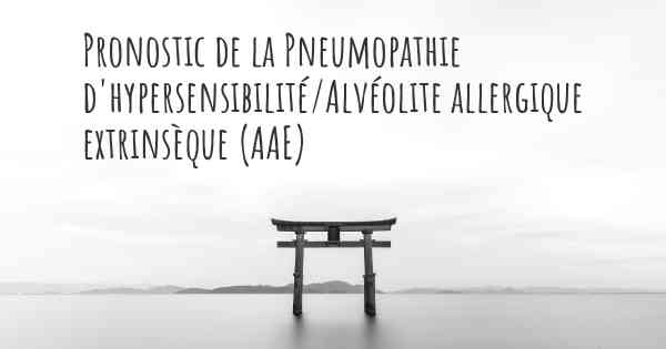 Pronostic de la Pneumopathie d'hypersensibilité/Alvéolite allergique extrinsèque (AAE)