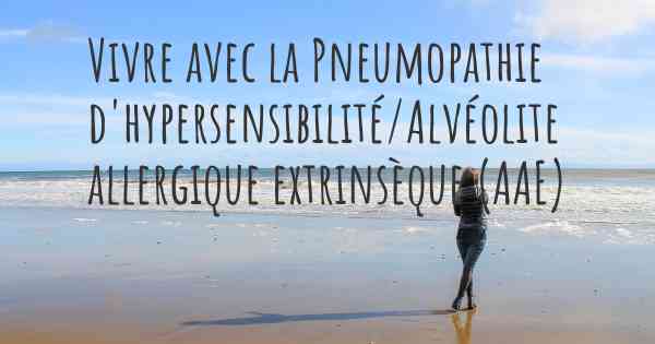 Vivre avec la Pneumopathie d'hypersensibilité/Alvéolite allergique extrinsèque (AAE)