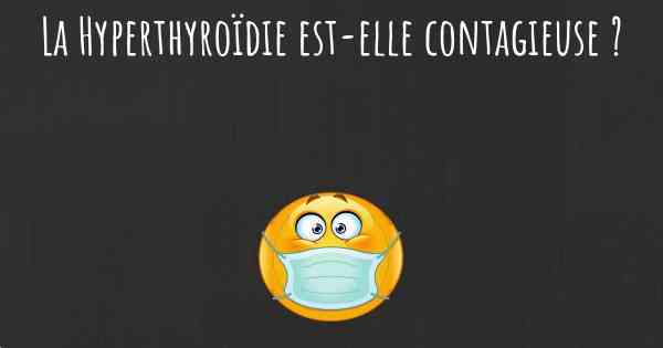La Hyperthyroïdie est-elle contagieuse ?