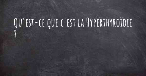 Qu'est-ce que c'est la Hyperthyroïdie ?