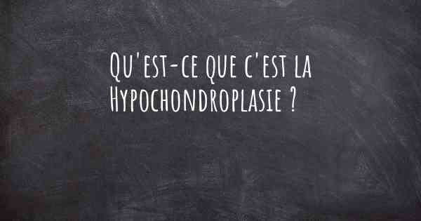 Qu'est-ce que c'est la Hypochondroplasie ?