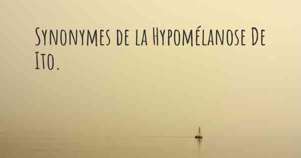 Synonymes de la Hypomélanose De Ito. 