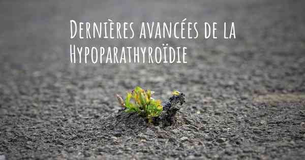 Dernières avancées de la Hypoparathyroïdie