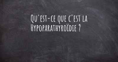 Qu'est-ce que c'est la Hypoparathyroïdie ?
