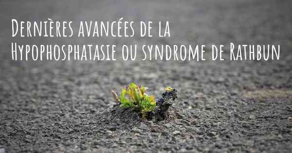 Dernières avancées de la Hypophosphatasie ou syndrome de Rathbun