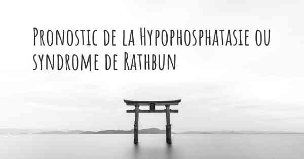 Pronostic de la Hypophosphatasie ou syndrome de Rathbun