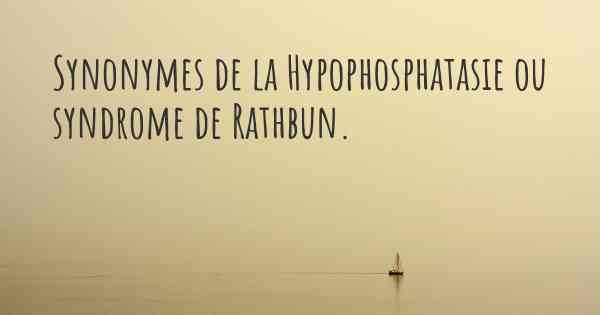 Synonymes de la Hypophosphatasie ou syndrome de Rathbun. 
