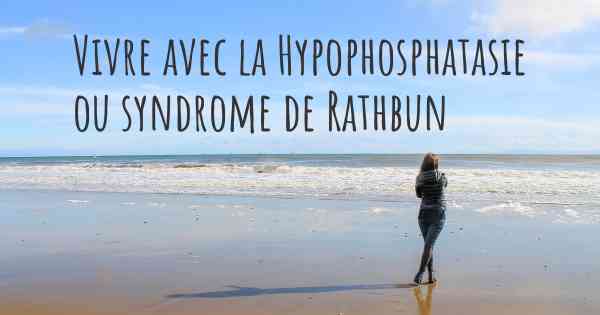 Vivre avec la Hypophosphatasie ou syndrome de Rathbun