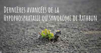 Dernières avancées de la Hypophosphatasie ou syndrome de Rathbun