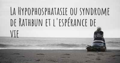 La Hypophosphatasie ou syndrome de Rathbun et l'espérance de vie